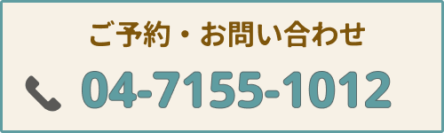 ご予約・お問い合わせは04-7155-1012までお電話ください